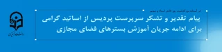  پیام تقدیر و تشکر سرپرست پردیس از اساتید گرامی برای ادامه جریان آموزش بسترهای فضای مجازی 