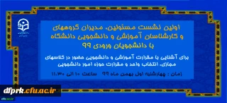 برگزاری  اولین نشست مسئولین دانشگاه ، مدیران گروهها ، کارشناسان آموزشی و دانشجویی و سرپرستان شبانه روزی با دانشجویان ورودی 99 