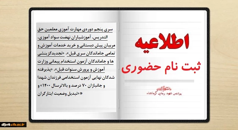 ثبت نام حضوری سری پنجم معلمین حق التدریس 1- جاماندگان سری قبل 2- تبدیل وضعیت تجدید گزینشی های سنوات قبل 3- پذیرفته شدگان نهایی آزمون استخدامی فرزندان شهدا و جانبازان 70 درصد و بالاترسال1400
ثبت نام حضوری مهارت آموزان سری پنجم، بر اساس برنامه زمانبندی پرد