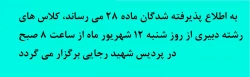 به اطلاع پذیرفته شدگان ماده 28 می رساند، کلاس های رشته دبیری از روز شنبه 12 شهریور ماه از ساعت 8 صبح در پردیس شهید رجایی برگزار می گردد 2